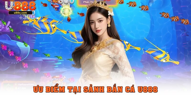 Ưu điểm tuyệt vời tại sảnh bắn cá U888