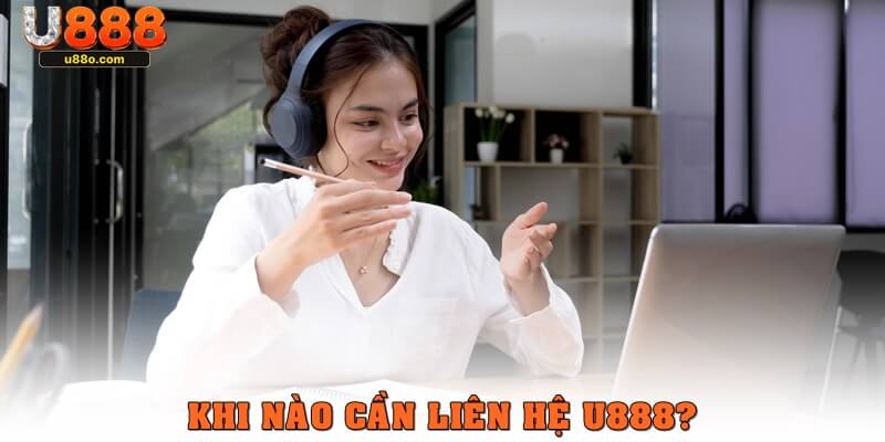 Những trường hợp phổ biến cần liên hệ U888