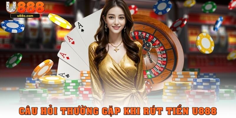 Một vài câu hỏi thường gặp khi rút tiền tại U888
