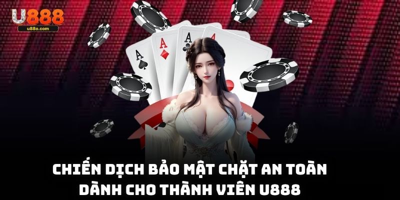 Chiến dịch bảo mật chặt an toàn dành cho thành viên U888
