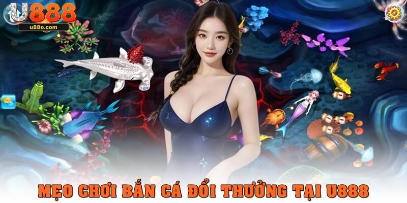 Mẹo chơi bắn cá đổi thưởng hấp dẫn ở U888