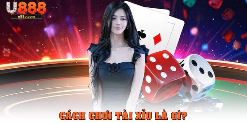 Cách chơi tài xỉu là gì?