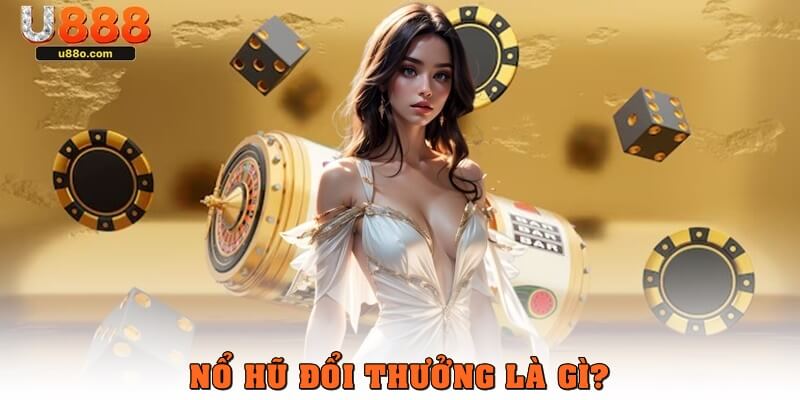 Nổ hũ đổi thưởng là gì?
