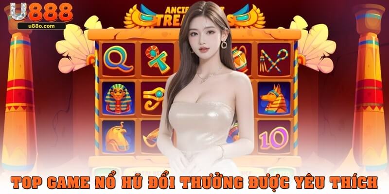Top game nổ hũ đổi thưởng được yêu thích tại U888